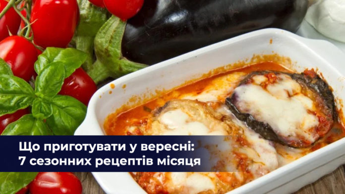Що приготувати у вересні: 7 сезонних рецептів місяця Що приготувати у вересні: 7 сезонних рецептів місяця
